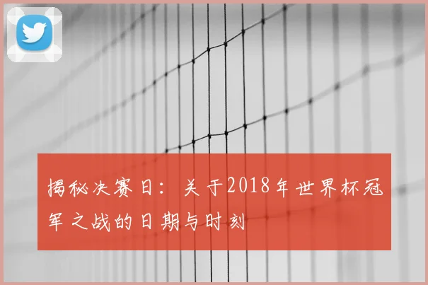 揭秘决赛日：关于2018年世界杯冠军之战的日期与时刻