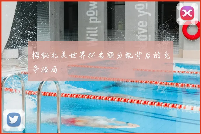 揭秘北美世界杯名额分配背后的竞争格局
