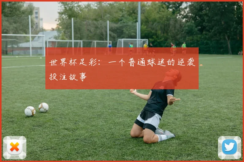 世界杯足彩：一个普通球迷的逆袭投注故事