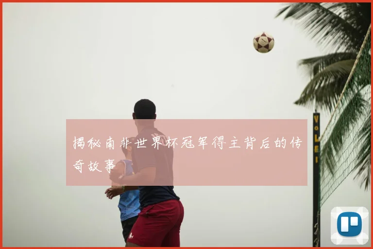 揭秘南非世界杯冠军得主背后的传奇故事