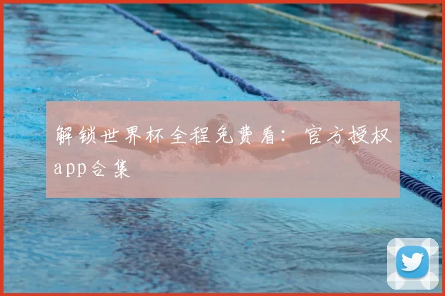 解锁世界杯全程免费看：官方授权app合集