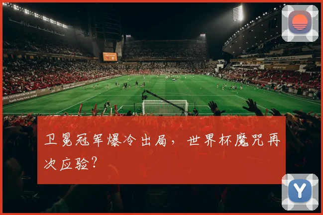 卫冕冠军爆冷出局，世界杯魔咒再次应验？