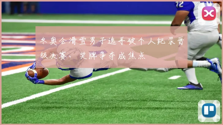 冬奥会滑雪男子选手破个人纪录晋级决赛，奖牌争夺成焦点
