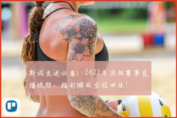 斯诺克迷必看：2022年顶级赛事直播视频，精彩瞬间全程回放！