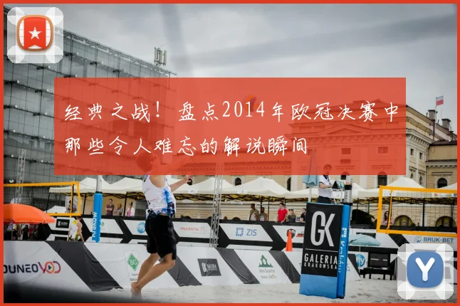 经典之战！盘点2014年欧冠决赛中那些令人难忘的解说瞬间