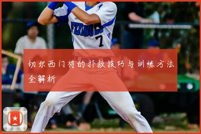 切尔西门将的扑救技巧与训练方法全解析