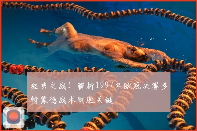 经典之战！解析1997年欧冠决赛多特蒙德战术制胜关键