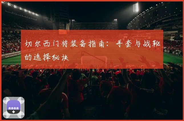 切尔西门将装备指南：手套与战靴的选择秘诀