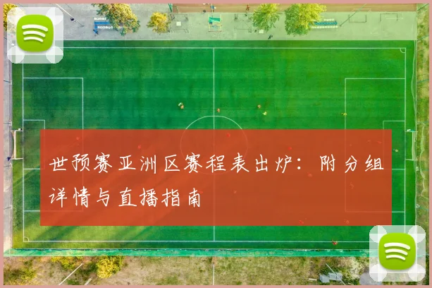 世预赛亚洲区赛程表出炉：附分组详情与直播指南
