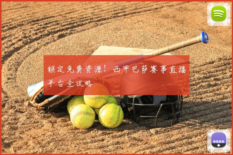 锁定免费资源！西甲巴萨赛事直播平台全攻略