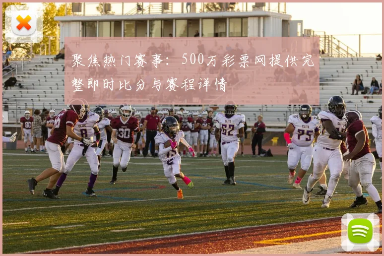 聚焦热门赛事：500万彩票网提供完整即时比分与赛程详情