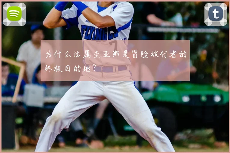 为什么法属圭亚那是冒险旅行者的终极目的地？
