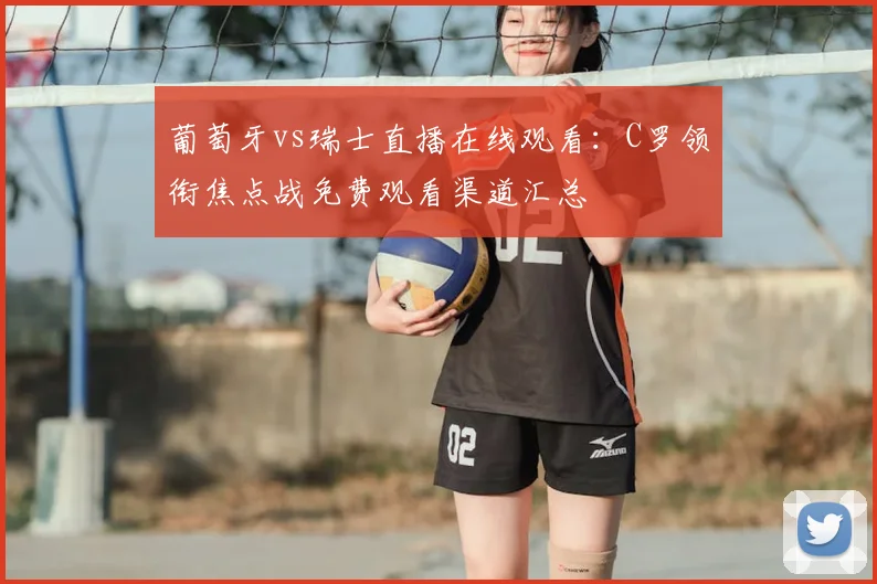 葡萄牙vs瑞士直播在线观看：C罗领衔焦点战免费观看渠道汇总