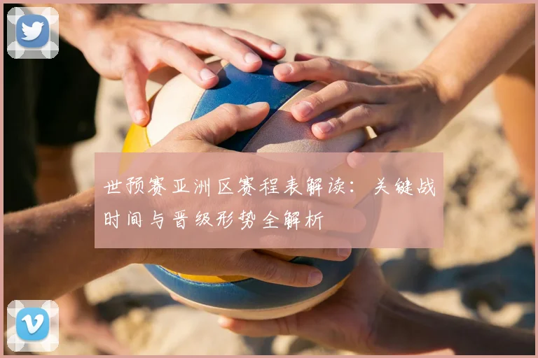 世预赛亚洲区赛程表解读：关键战时间与晋级形势全解析