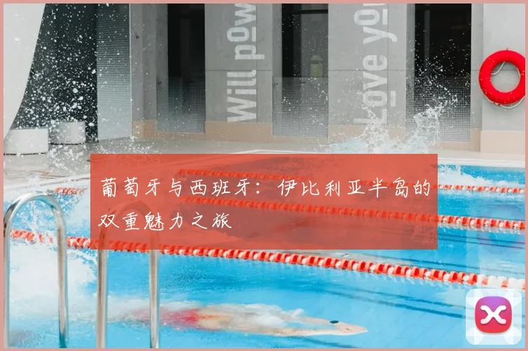葡萄牙与西班牙：伊比利亚半岛的双重魅力之旅