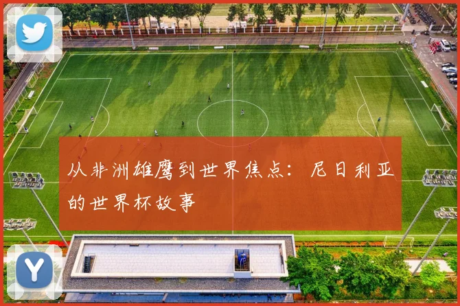 从非洲雄鹰到世界焦点：尼日利亚的世界杯故事