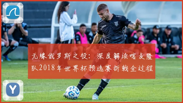 无缘俄罗斯之役：深度解读喀麦隆队2018年世界杯预选赛折戟全过程
